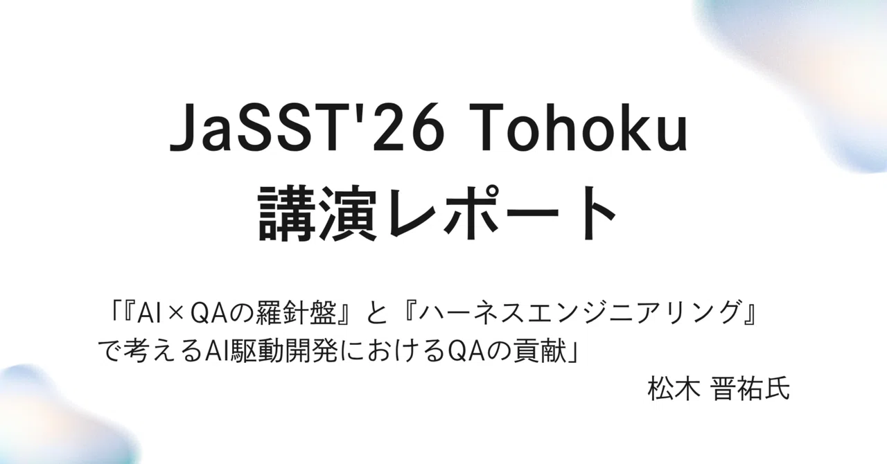 JaSST'26 Tohoku 講演レポート「『AI×QAの羅針盤』と『ハーネスエンジニアリング』で考えるAI駆動開発におけるQAの貢献」松木 晋祐氏 | SHIFT Group 技術ブログ