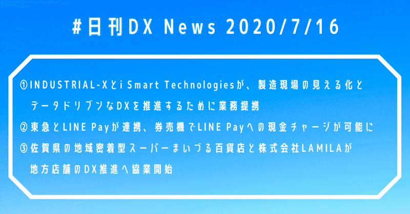 #日刊DXNews INDUSTRIAL-Xとi Smart Technologiesが業務提携、東急とLINE Payが連携、地域密着型スーパーまいづる百貨店がDX推進企業LAMILAと連携【2020/7/16】