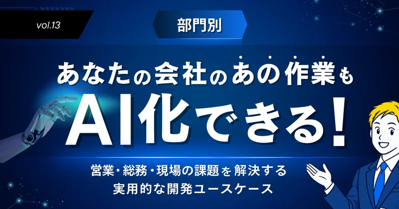 第13回：【部門別】あなたの会社のあの作業もAI化できる！営業・総務・現場の課題を解決する実用的な開発ユースケース
