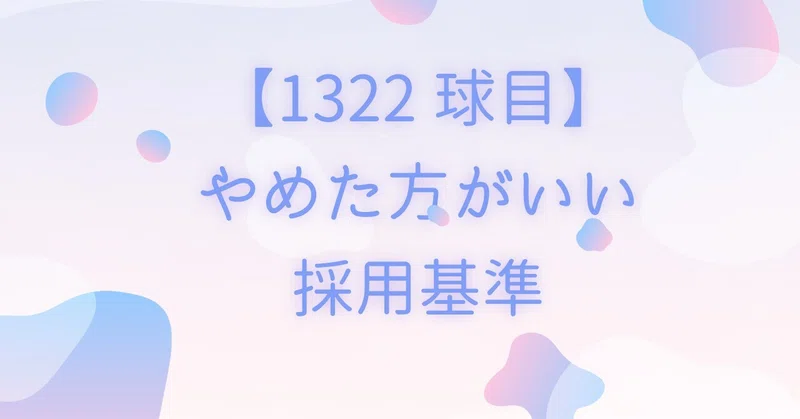 【1322球目】やめた方がいい採用基準