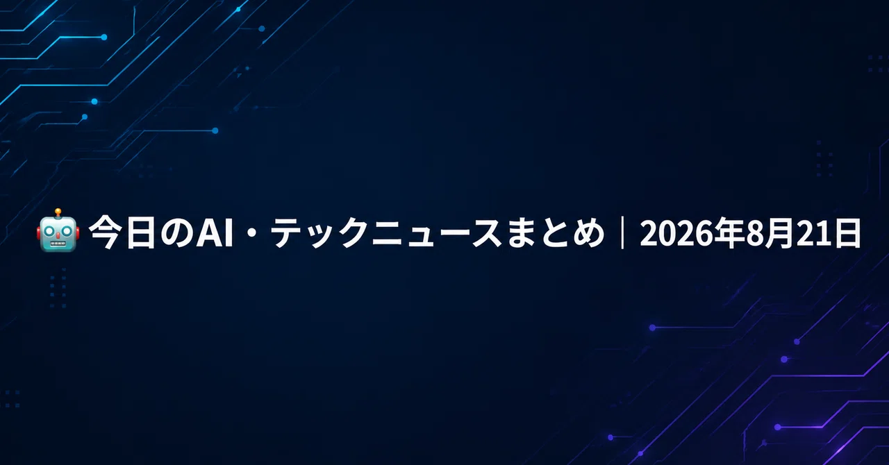 🤖 今日のAI・テックニュースまとめ｜2026年8月21日｜初老あい