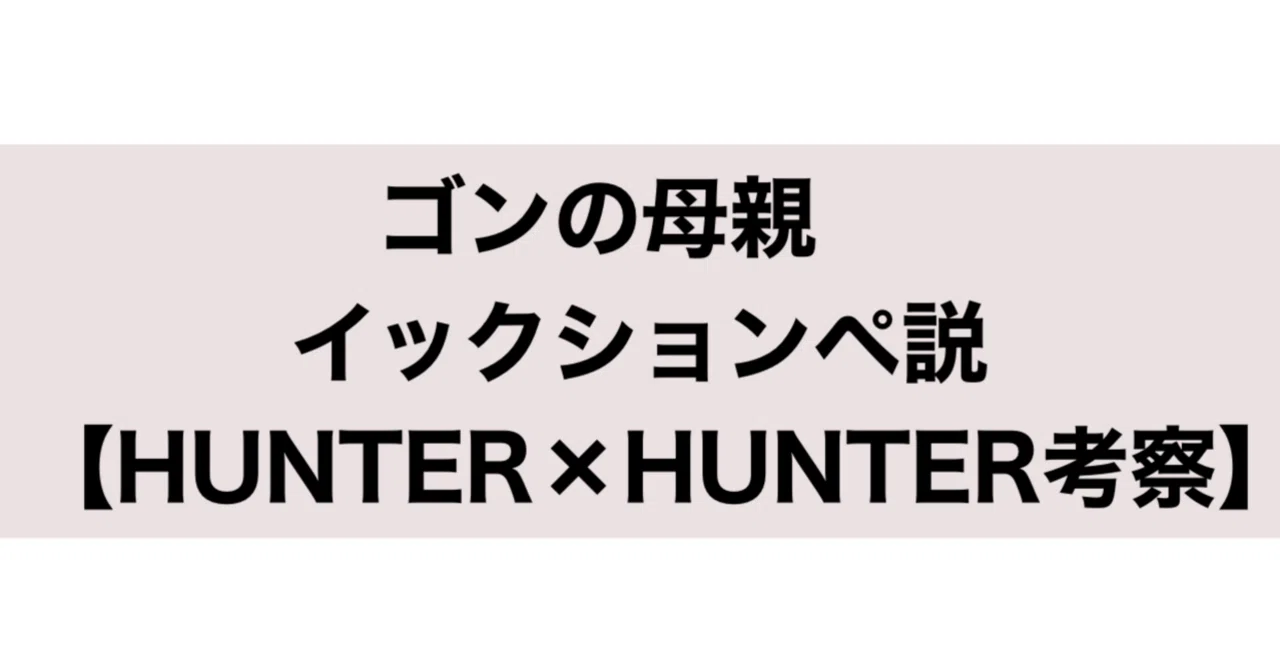 ゴンの母親 イックションペ説 【HUNTER×HUNTER考察】｜ちーどる