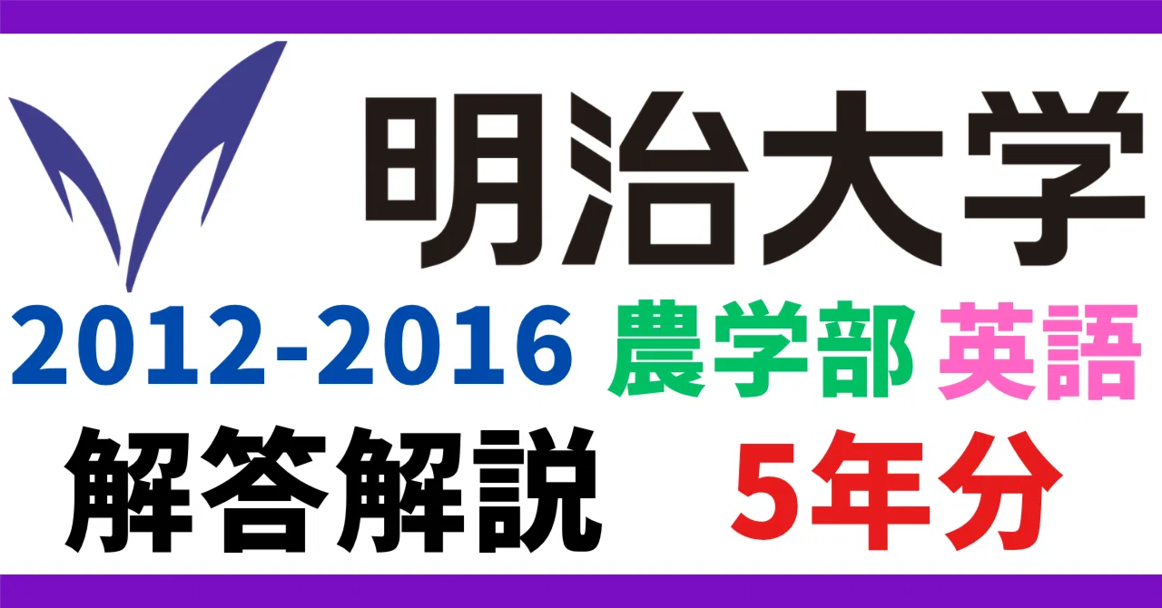 5年分】2012‐2016年度｜明治大学｜農学部｜英語｜最強の解答解説