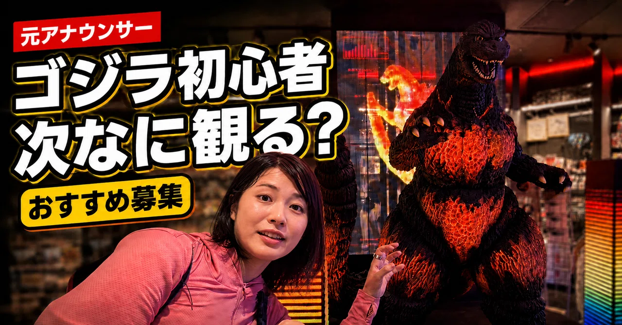 【募集】ゴジラ初心者の元アナウンサー、次に何を見る？―『シン・ゴジラ』に今さらハマった―｜森田麗実@元アナウンサー