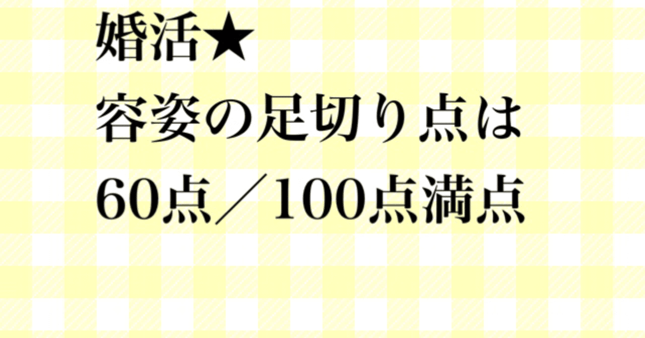 婚活 容姿の足切り点は100点満点中60点 美月 みつき メンタル心理カウンセラー Note