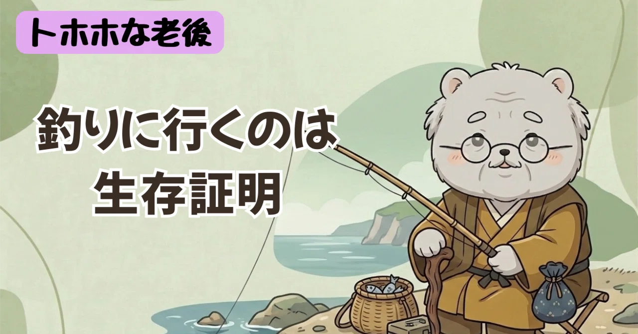 釣りに行くのは生存証明｜トホホな老後