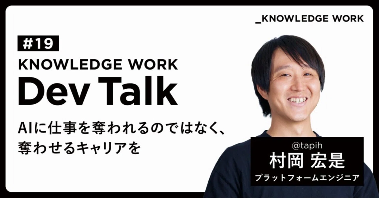 KNOWLEDGE WORK Dev Talk #19「AIに仕事を奪われるのではなく、奪わせるキャリアを」tapih | Knowledge Work Developers Blog