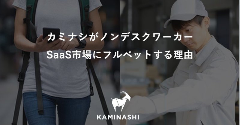 カミナシがノンデスクワーカーSaaS市場にフルベットする理由