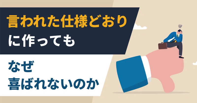 言われた仕様どおりに作っても、喜ばれない？