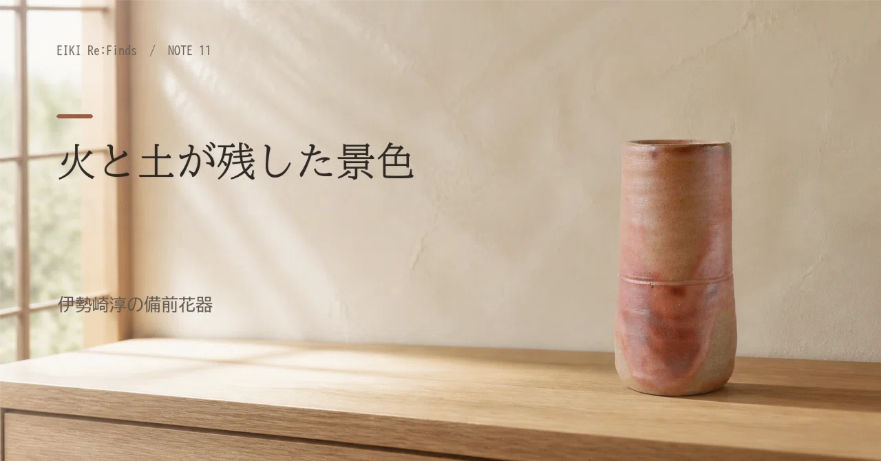 火と土が残した景色を、一輪のそばに。伊勢崎淳の備前花器｜EIKI Re:Finds