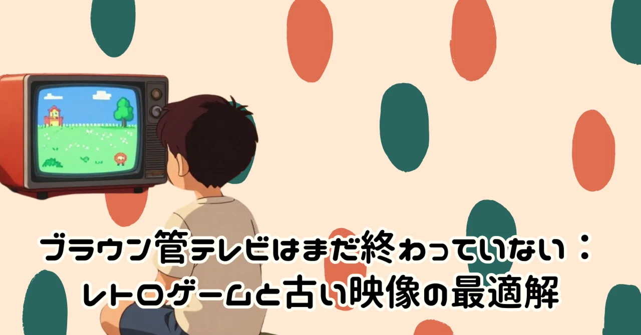 ブラウン管テレビはまだ終わっていない：レトロゲームと古い映像の最適