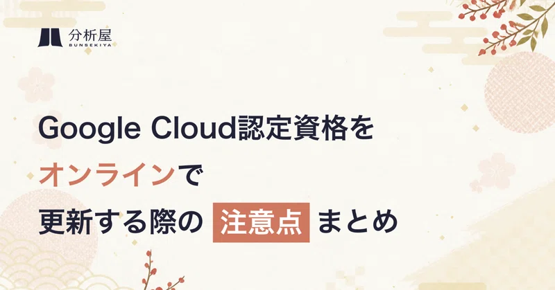 Google Cloud認定資格をオンラインで更新する際の注意点まとめ