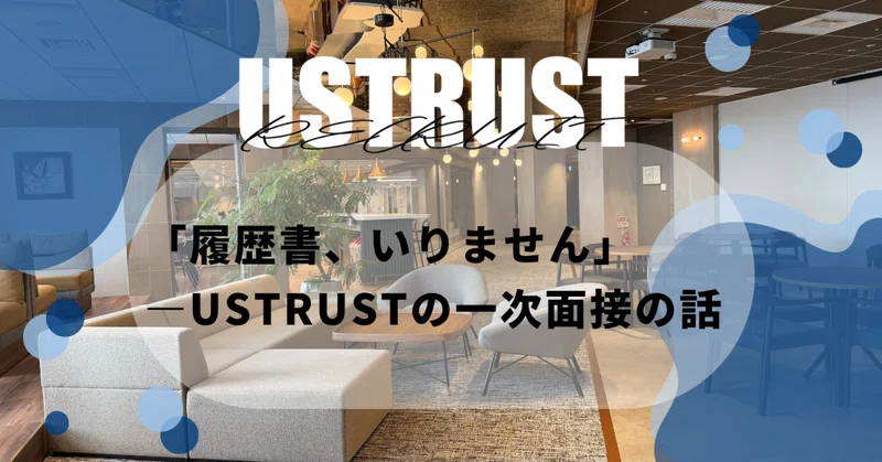 「履歴書、いりません」—USTRUSTの一次面接の話