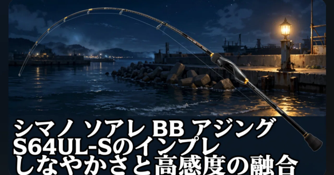 シマノ ソアレ BB アジング S64UL-Sのインプレ：しなやかさと高感度の