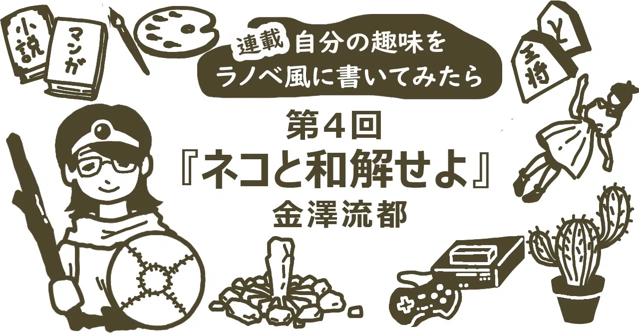 自分の趣味をラノベ風に書いてみたら 第４回 ネコと和解せよ Kkベストセラーズ
