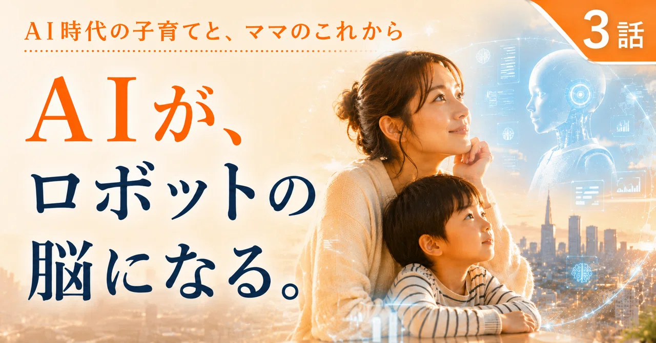 AI時代の子育てと、ママのこれから｜第3話AIがロボットの脳になる時代に、子どもたちは何を学ぶべきか