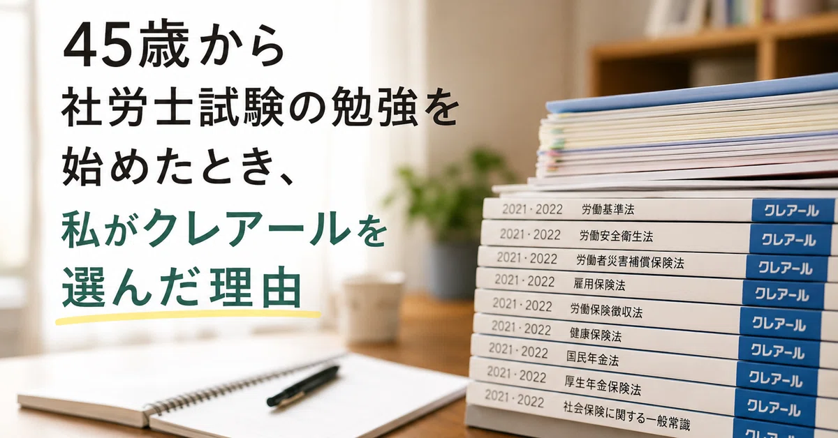 45歳から社労士試験の勉強を始めたとき、私がクレアールを選んだ理由