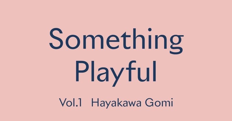 ハヤカワ五味さんの考える「10％の革新性」と遊びゴコロ #あなたのSomething Playful Vol.1