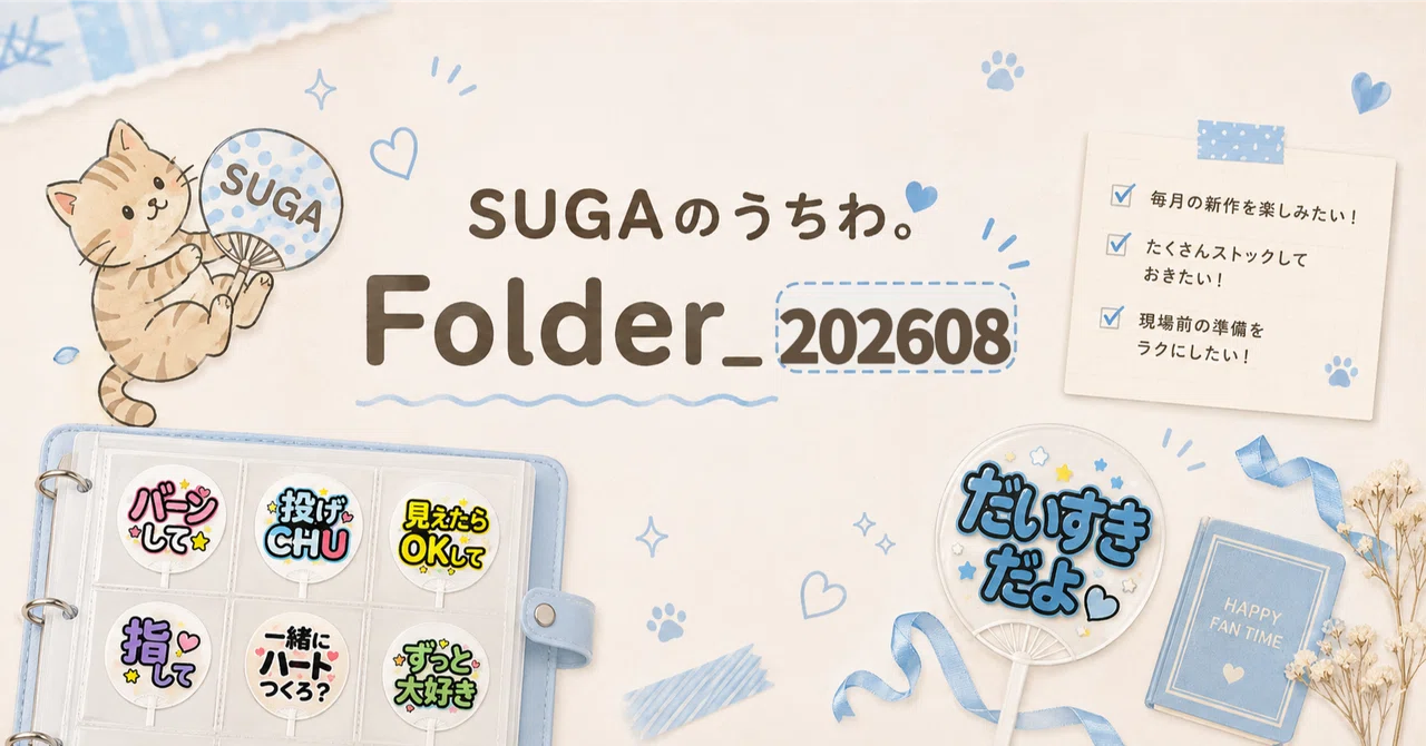 SUGAのうちわ。Folder_202608｜SUGA | 静かなアイドルオタク