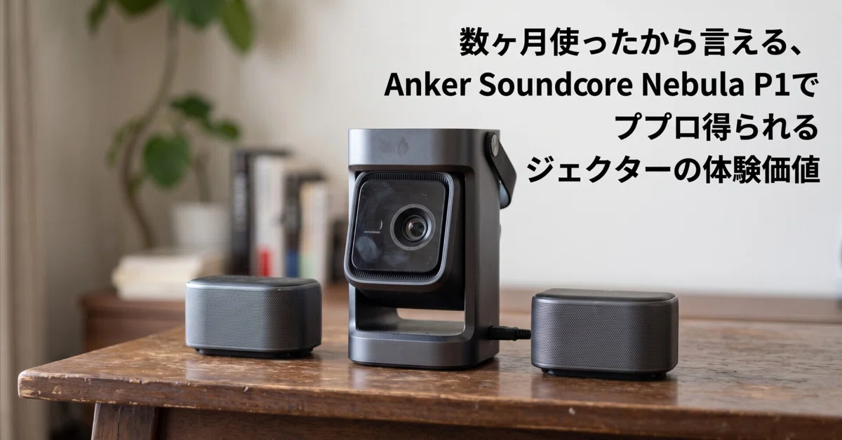 数ヶ月使ったから言える、Anker Soundcore Nebula P1で得られる