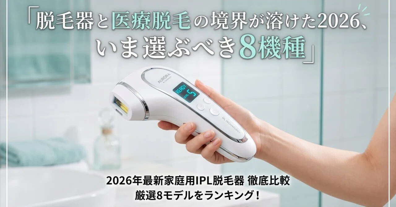 脱毛器と医療脱毛の境界が溶けた2026、いま選ぶべき8機種｜ひろと@人生hack