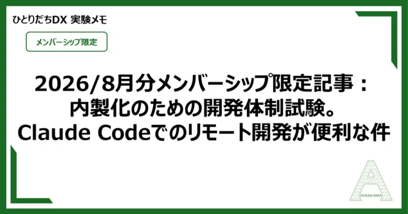 【メン限：ひとりだちDX】2026/8月分メンバーシップ限定記事：内製化のための開発体制試験。Claude Codeでのリモート開発が便利な件