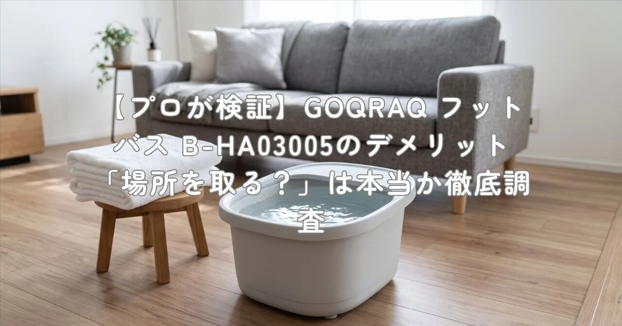 プロが検証】GOQRAQ フットバス B-HA03005のデメリット「場所を取る