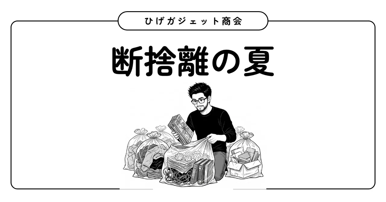 断捨離を覚悟した夏。｜ひげガジェット商会のひげ
