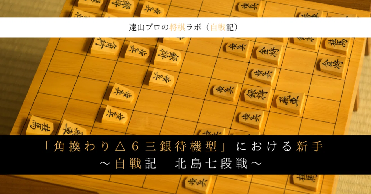 角換わり ６三銀待機型 における新手 自戦記 北島七段戦 遠山雄亮 将棋プロ棋士 Note