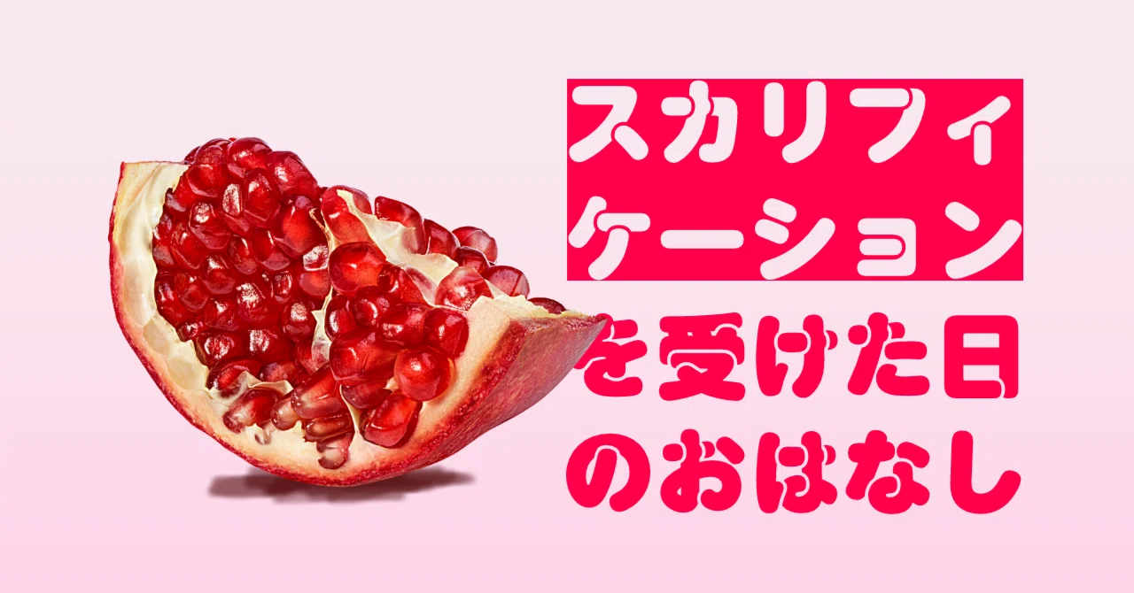 【レポ】スカリフィケーションを受けた日のおはなし｜梨