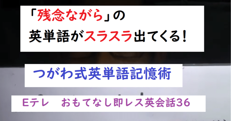 残念ながら の英単語がスラスラ出てくる Eテレのおもてなし即レス英会話36 世界で初めての 忘れない英単語の覚え方 を開発しました The記憶術学校 つがわ式記憶法 Note