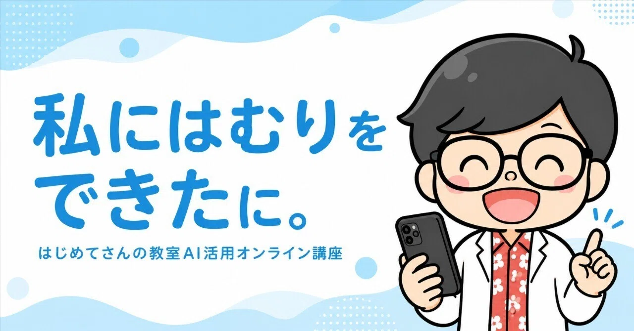 私にはむりを、できたに。はじめてさんの教室AI活用