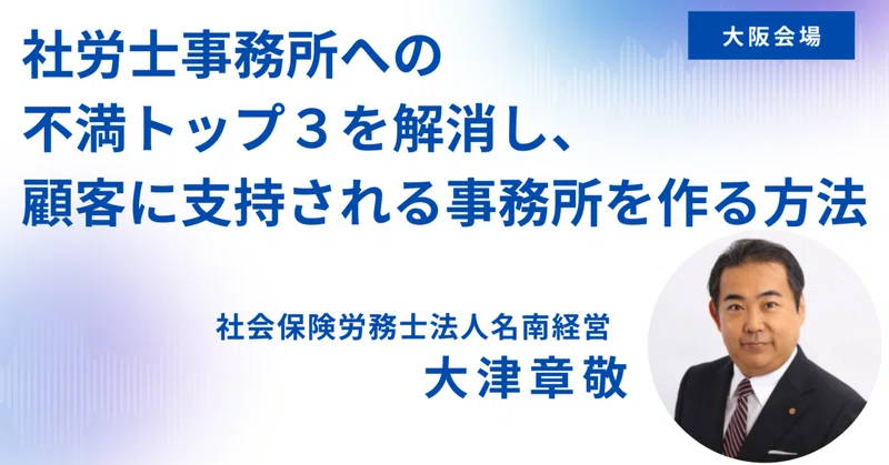 【10/23(金)大阪会場】社労士事務所への不満トップ３を解消し、顧客に支持される事務所を作る方法