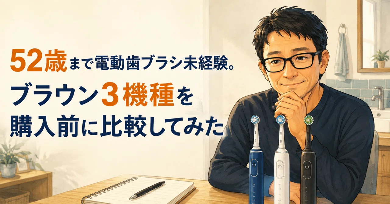 52歳まで電動歯ブラシ未経験｜ブラウン3機種を購入前に比較してみた