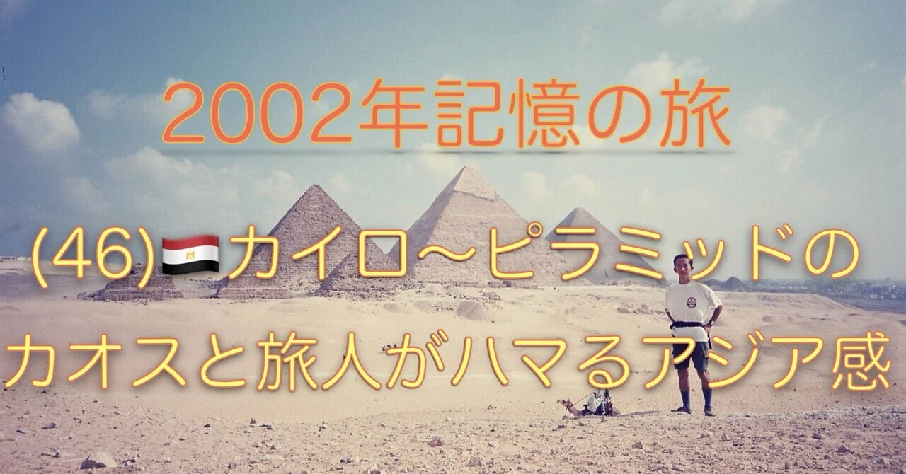 2002年記憶の旅】(46)🇪🇬カイロ〜ピラミッドのカオスと旅人がハマる