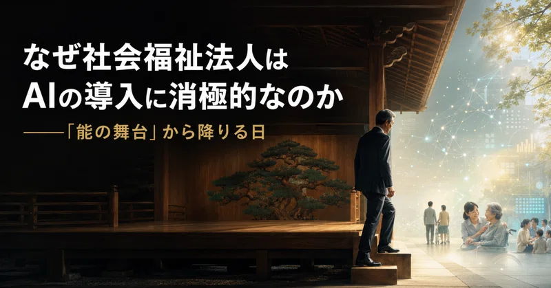 なぜ社会福祉法人はAIの導入に消極的なのか——「能の舞台」から降りる日 eyecatch