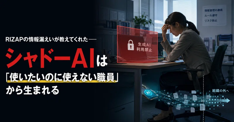RIZAPの情報漏えいが教えてくれた── シャドーAIは「使いたいのに使えない職員」から生まれる eyecatch