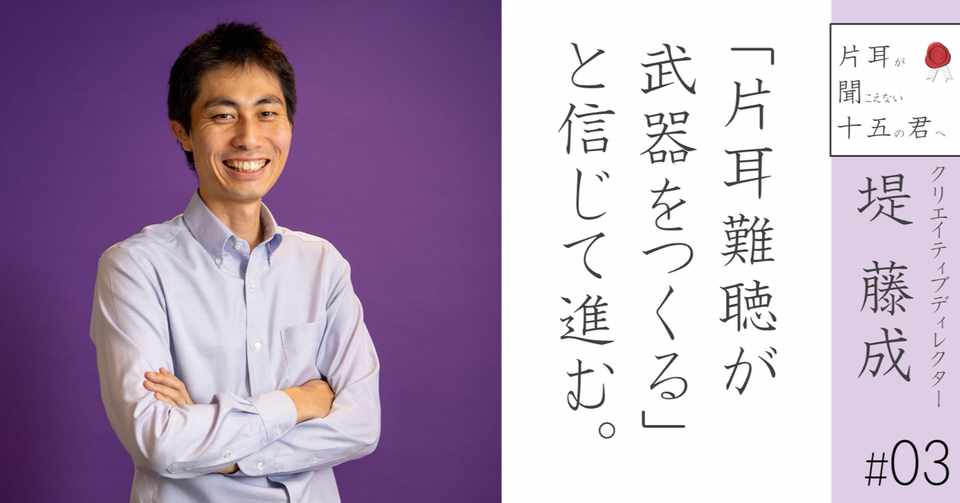 クリエイティブディレクターの堤藤成 03 片耳難聴が武器をつくる と信じて進む 小野寺将人 片耳難聴note Note