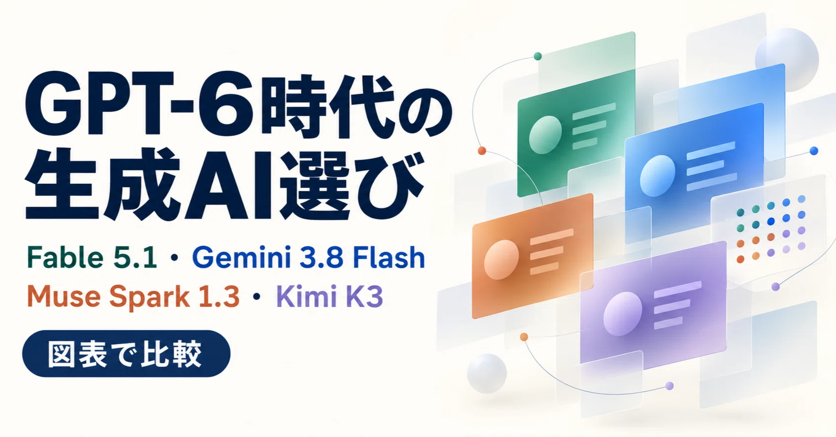 ai出品 GPT-6時代の生成AI選び｜Fable 5.1・Gemini 3.8 Flash・Muse Spark 1.3