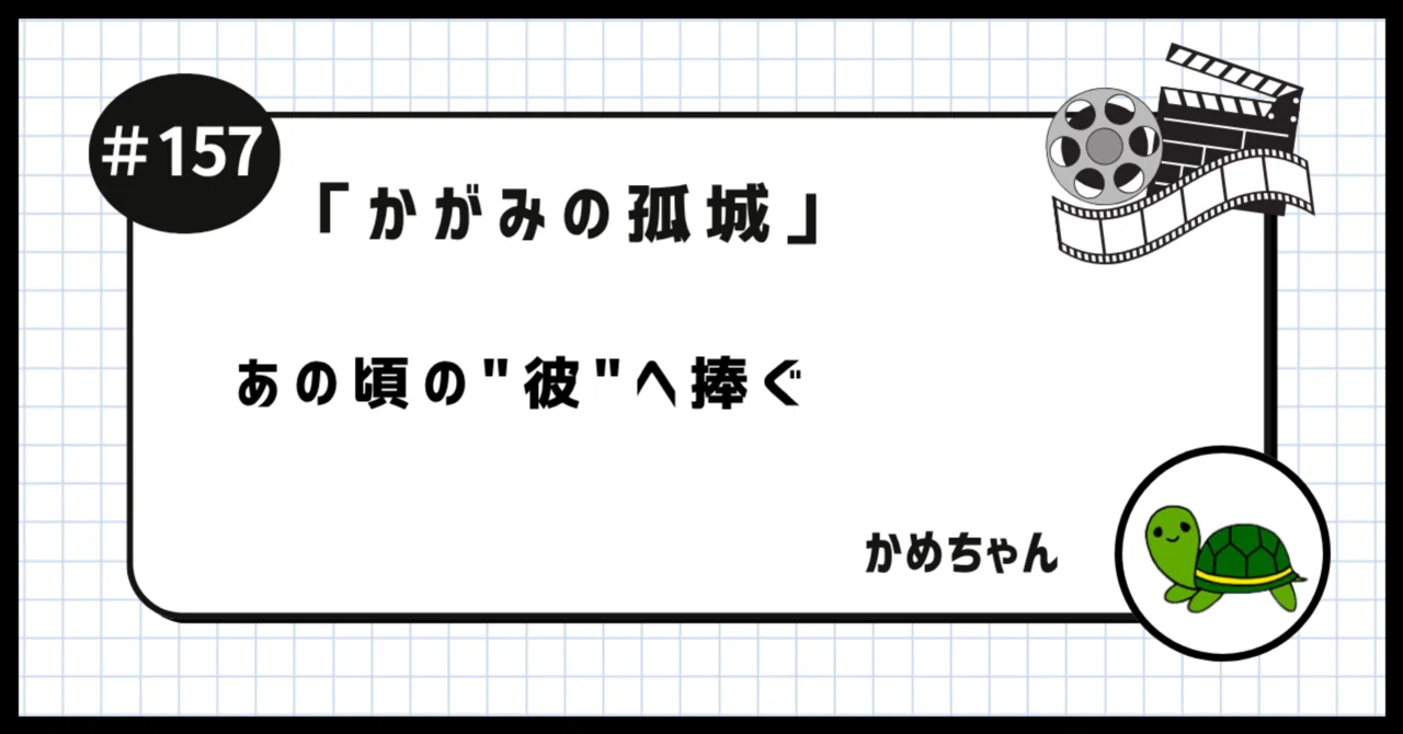 かがみの孤城」を観たかめちゃん 〜あの頃の