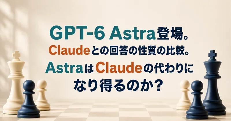 GPT-6 Astra登場。Claudeとの回答の性質の比較。AstraはClaudeの代わりになり得るのか?