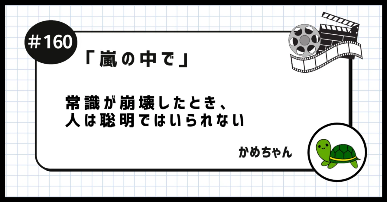 嵐の中で」を観たかめちゃん 〜常識が崩壊したとき、人は聡明ではい