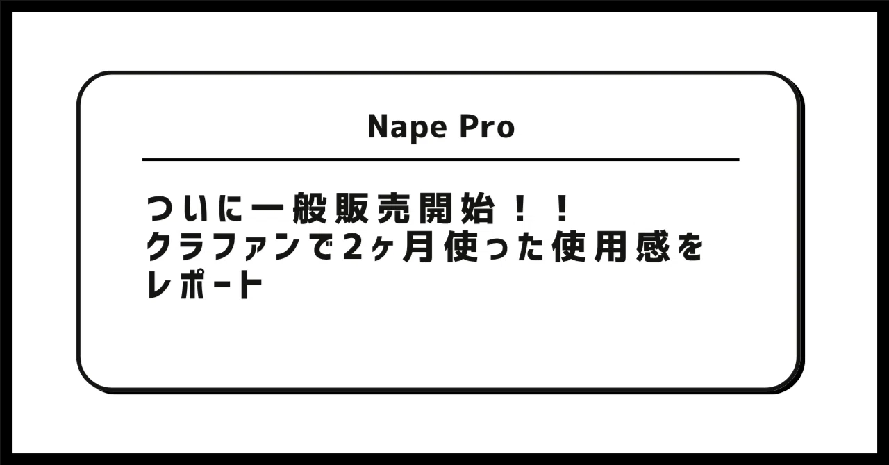 Nape Pro、ついに一般販売開始！！クラファンで2ヶ月使った使用感を