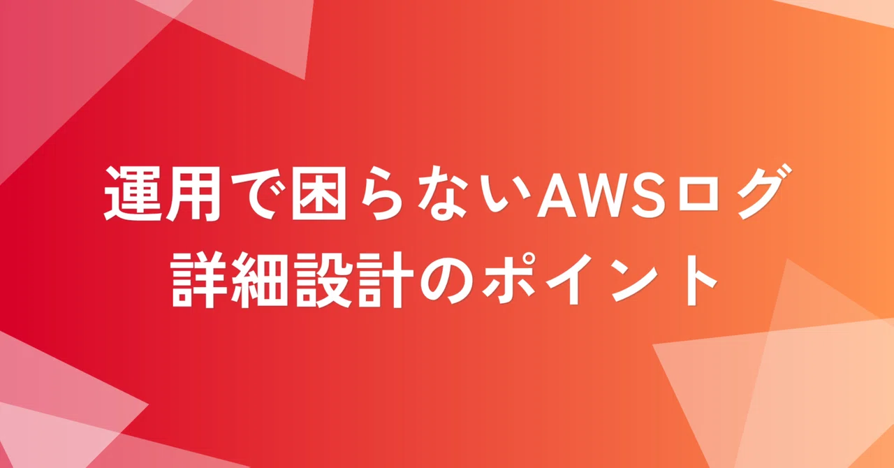 運用で困らないAWSログ詳細設計のポイント