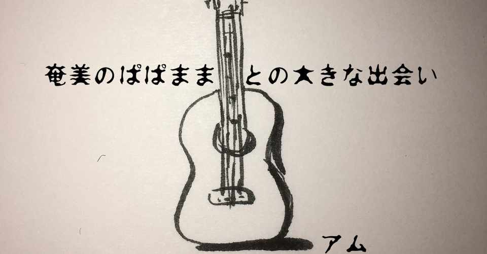 大きな出会い 奄美のぱぱまま 底辺人間アム Note