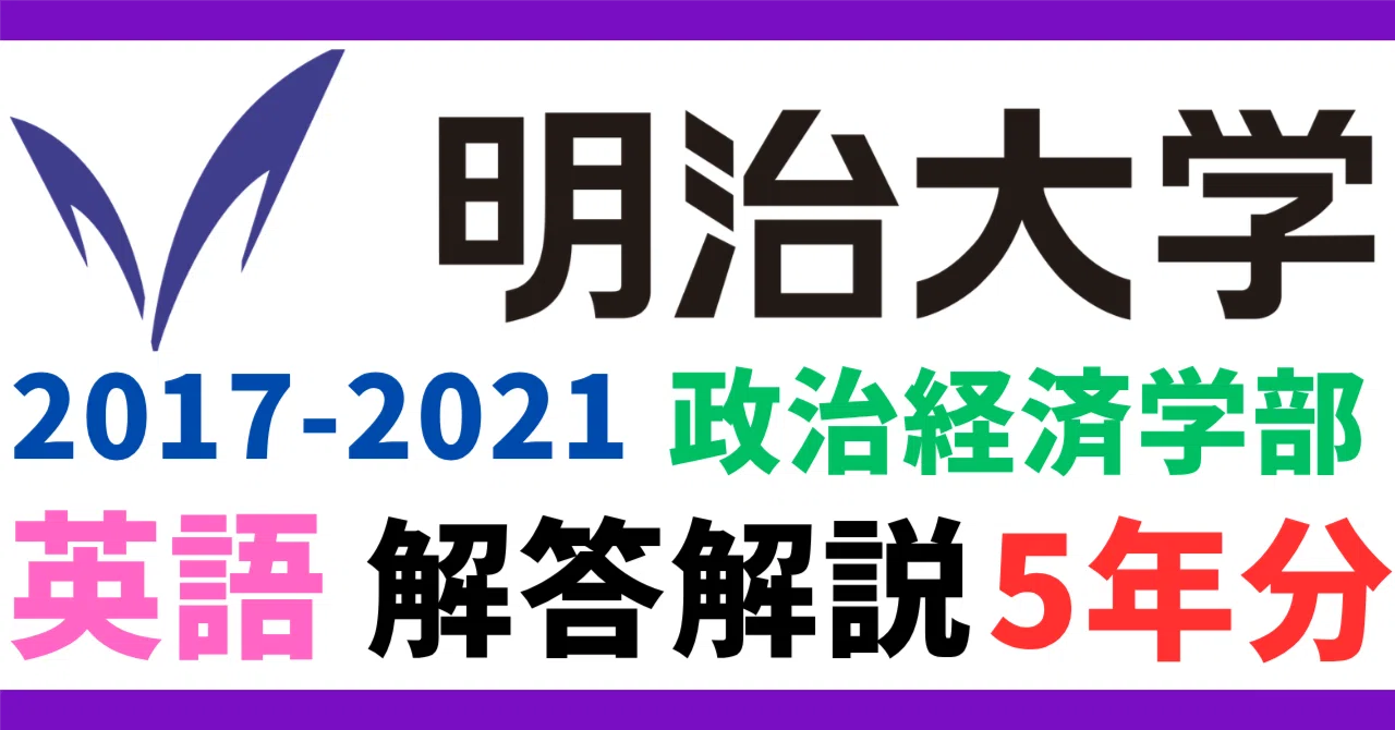 5年分】2017-2021年度｜明治大学｜政治経済学部｜英語｜最強の解答解説
