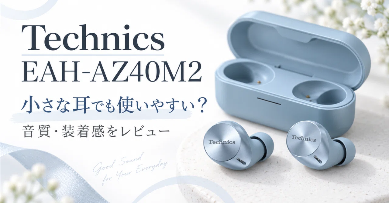 Technics EAH-AZ40M2レビュー｜小さな耳でも使いやすい軽量イヤホン