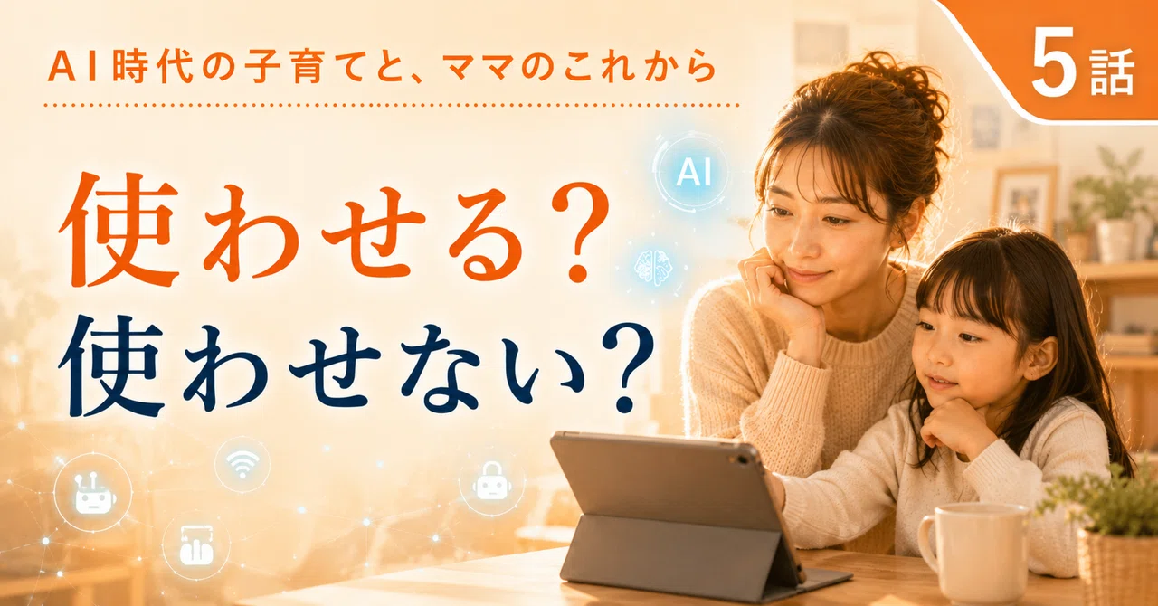 AI時代の子育てと、ママのこれから｜第5話子どもにAIを使わせるべきか。問いは、そこだけではない。