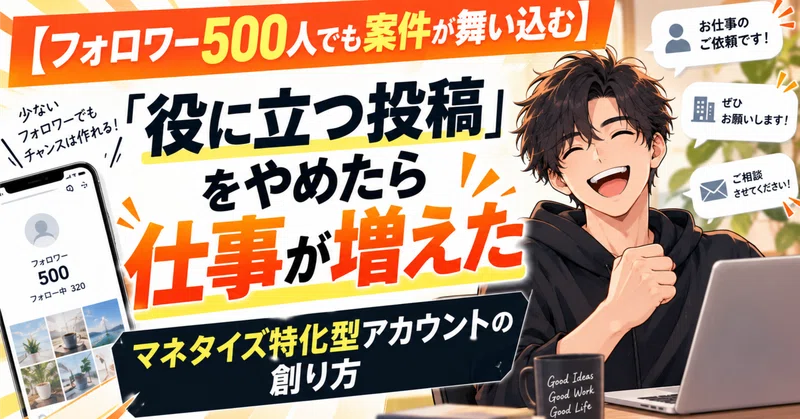 【フォロワー500人でも案件が舞い込む】「役に立つ投稿」をやめたら仕事が増えた、マネタイズ特化型アカウントの創り方