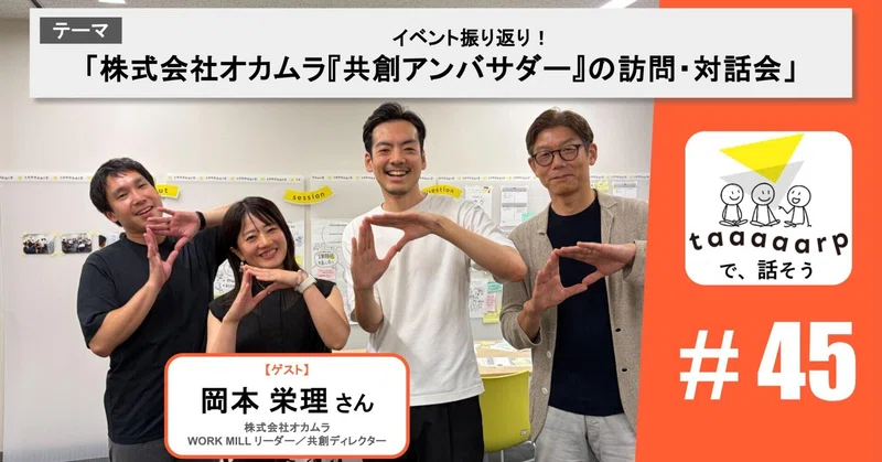 【読むPodcast】テーマ:イベント振り返り!「株式会社オカムラ『共創アンバサダー』の訪問・対話会」※ゲスト回|Podcast番組『taaaaarpで、話そう』#45